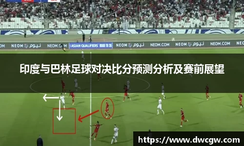 印度与巴林足球对决比分预测分析及赛前展望
